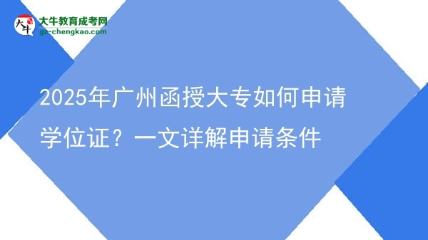 2025年广州函授大专如何申请学位证？一文详解申请条件图片