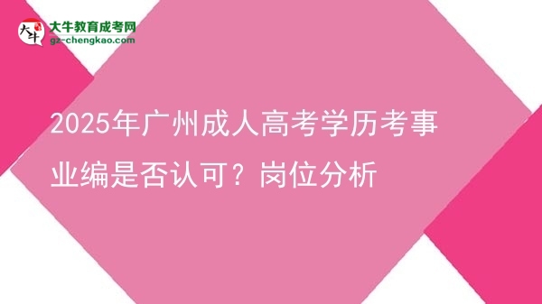 2025年广州成人高考学历考事业编是否认可？岗位分析图片