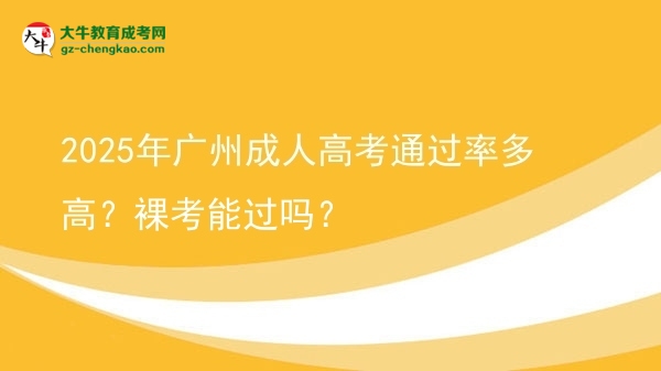 2025年广州成人高考通过率多高？裸考能过吗？图片