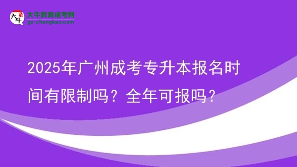 2025年广州成考专升本报名时间有限制吗？全年可报吗？图片