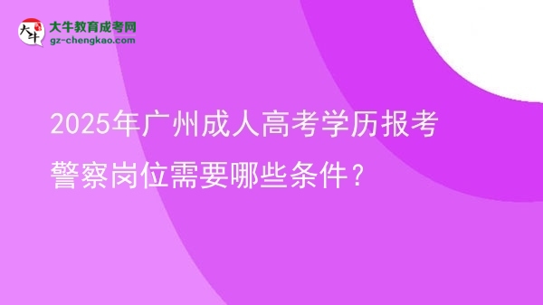 2025年广州成人高考学历报考警察岗位需要哪些条件？图片