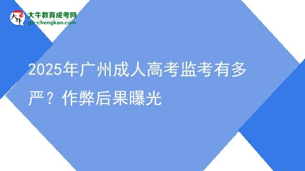2025年广州成人高考监考有多严？作弊后果曝光图片