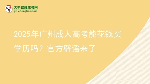 2025年广州成人高考能花钱买学历吗？官方辟谣来了图片