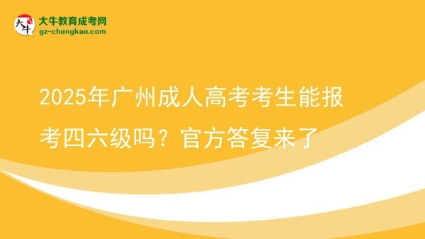 2025年广州成人高考考生能报考四六级吗？官方答复来了图片