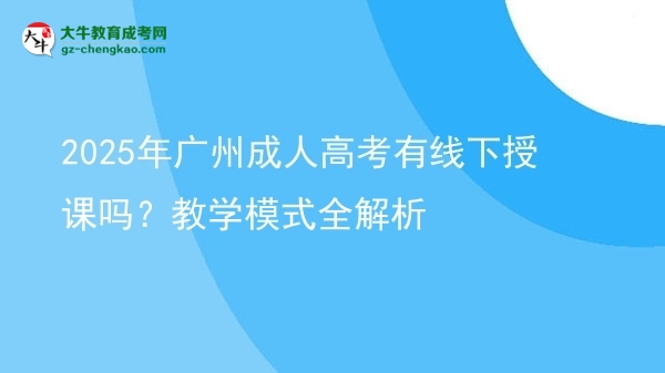 2025年广州成人高考有线下授课吗？教学模式全解析图片
