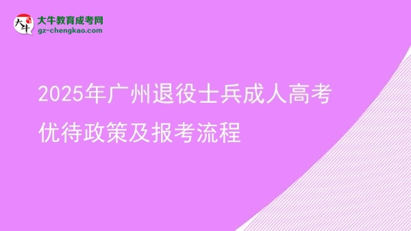 2025年广州退役士兵成人高考优待政策及报考流程图片