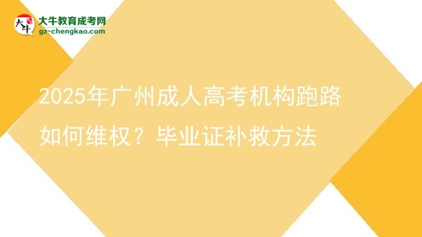 2025年广州成人高考机构跑路如何维权？毕业证补救方法图片