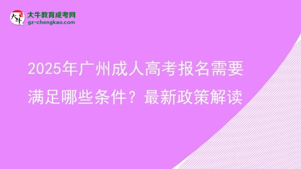 2025年广州成人高考报名需要满足哪些条件？最新政策解读图片