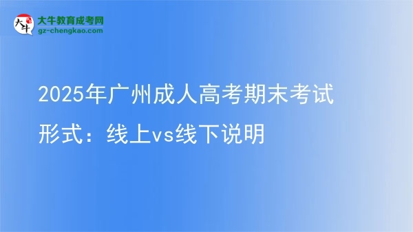 2025年广州成人高考期末考试形式：线上vs线下说明图片