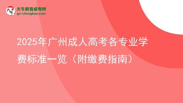 2025年广州成人高考各专业学费标准一览（附缴费指南）图片