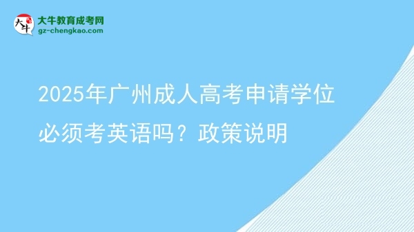 2025年广州成人高考申请学位必须考英语吗？政策说明图片