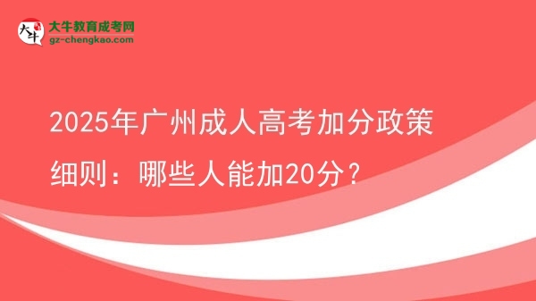 2025年广州成人高考加分政策细则：哪些人能加20分？图片