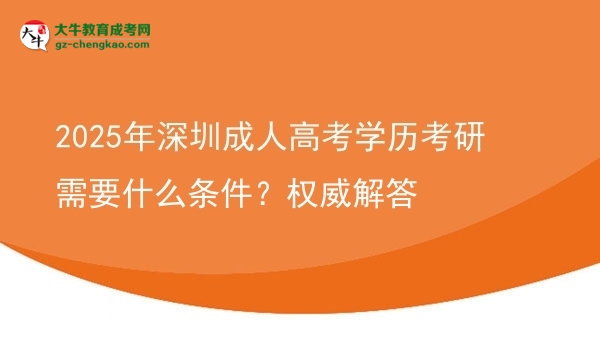 2025年深圳成人高考学历考研需要什么条件？权威解答图片