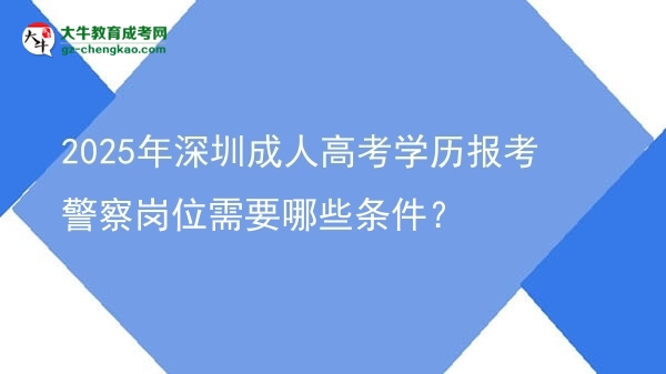 2025年深圳成人高考学历报考警察岗位需要哪些条件？图片
