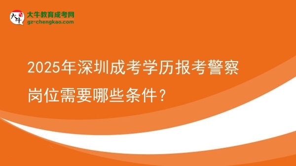 【答疑】2025年深圳成考学历报考警察岗位需要哪些条件？