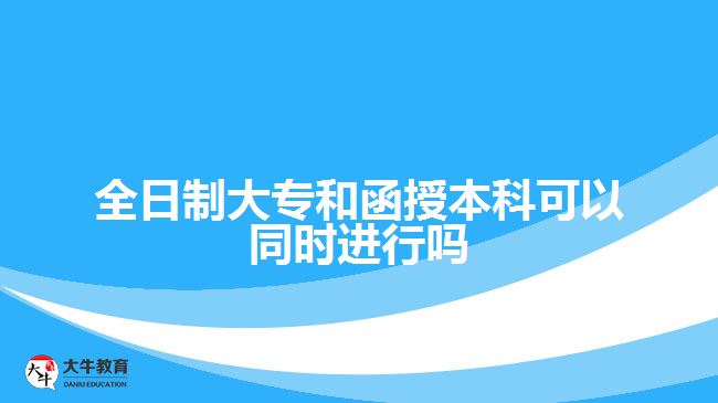 全日制大专和函授本科可以同时进行吗