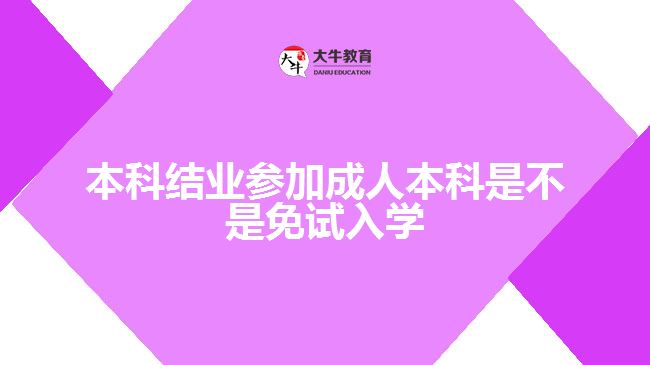 本科结业参加成人本科是不是免试入学