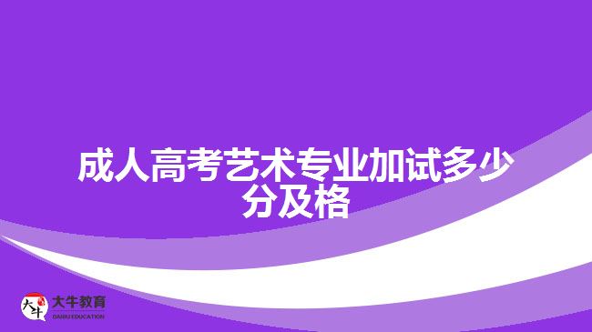 成人高考艺术专业加试多少分及格