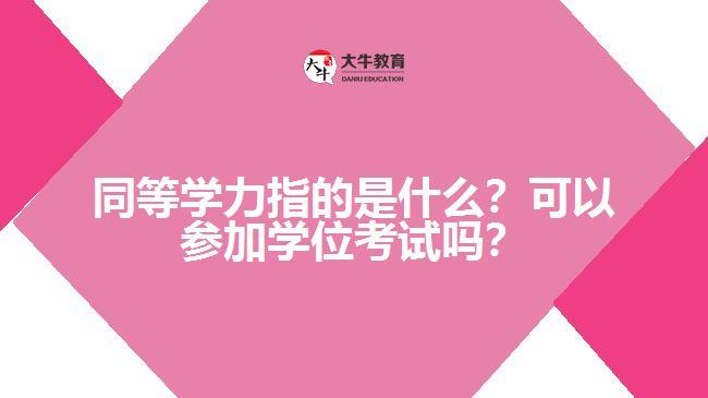 同等学力指的是什么？可以参加学位考试吗？