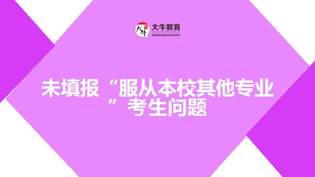 未填报“服从本校其他专业”考生问题