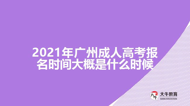 2021年广州成人高考报名时间大概是什么时候
