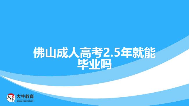 佛山成人高考2.5年就能毕业吗