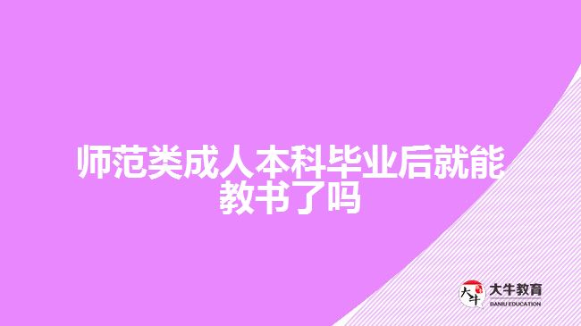 师范类成人本科毕业后就能教书了吗