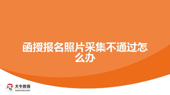 函授报名照片采集不通过怎么办
