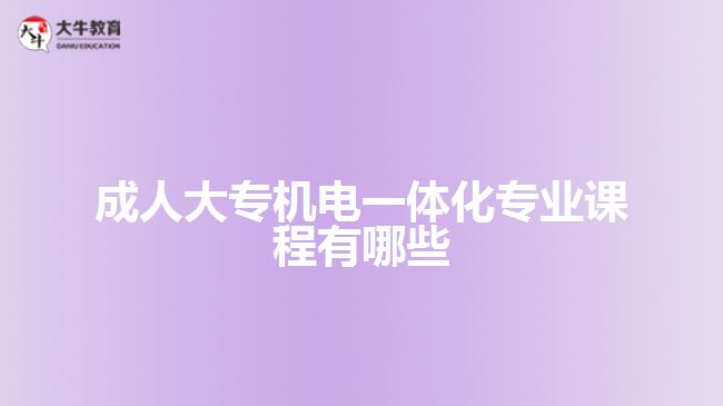 成人大专机电一体化专业课程有哪些