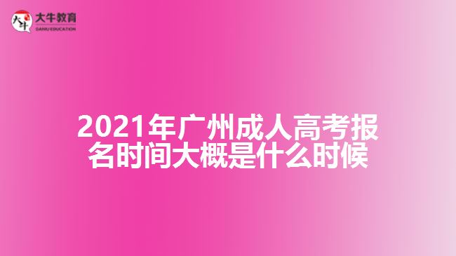 2021年广州成人高考报名时间大概是什么时候