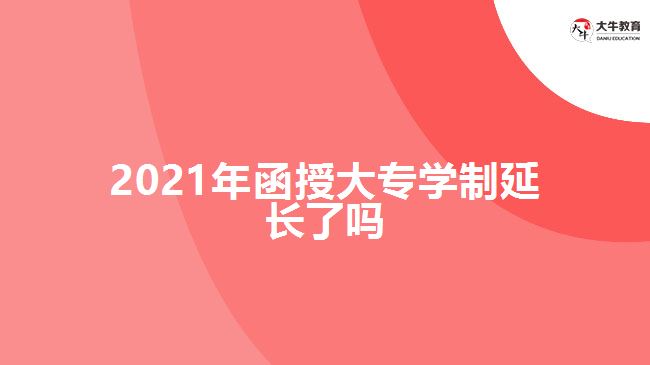 2021年函授大专学制延长了吗