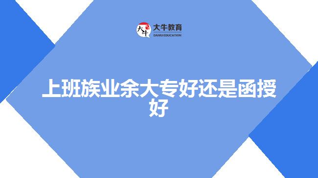 上班族业余大专好还是函授好
