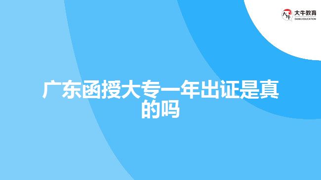 广东函授大专一年出证是真的吗