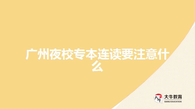广州夜校专本连读要注意什么