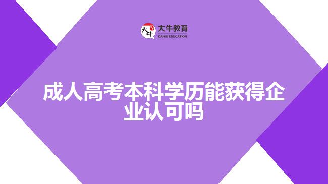 成人高考本科学历能获得企业认可吗