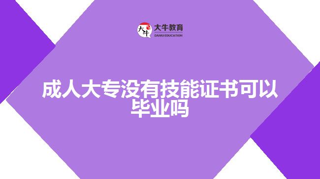 成人大专没有技能证书可以毕业吗