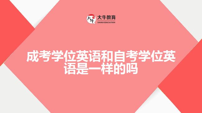 成考学位英语和自考学位英语是一样的吗