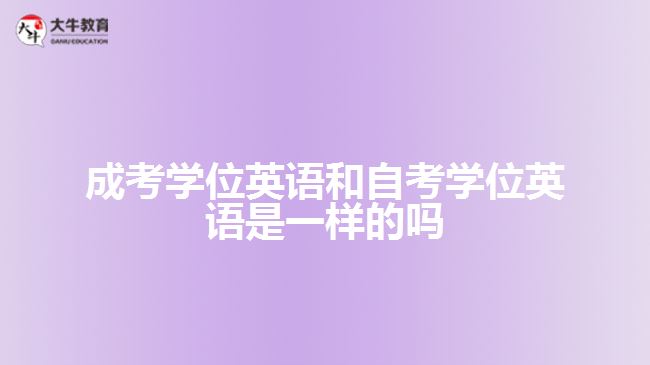 成考学位英语和自考学位英语是一样的吗