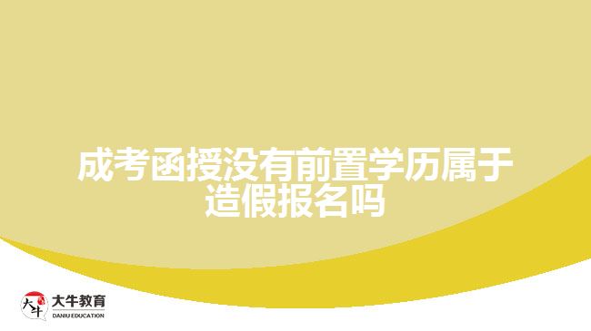 成考函授没有前置学历属于造假报名吗