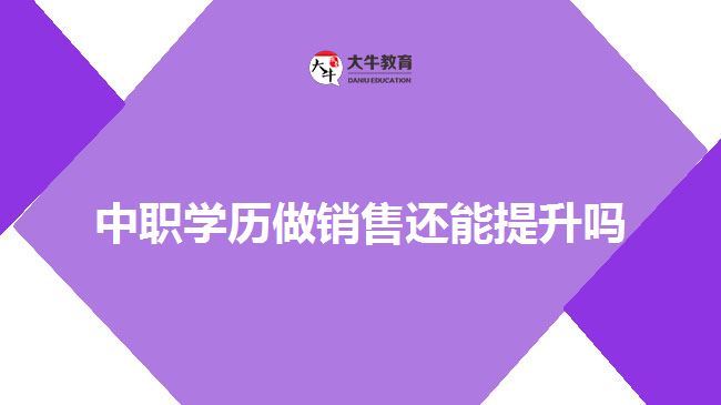 中职学历做销售还能提升吗