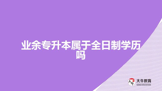 业余专升本属于全日制学历吗