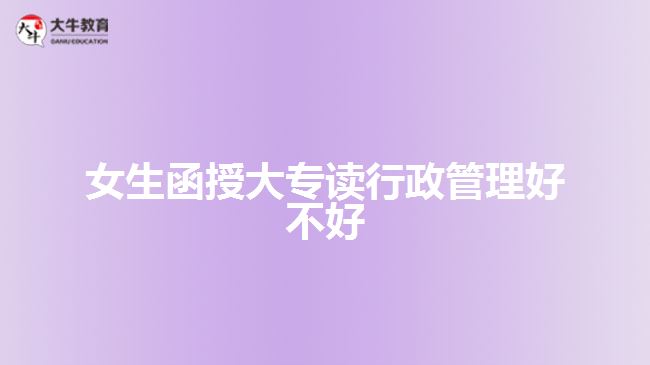 女生函授大专读行政管理好不好