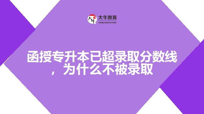 函授专升本已超录取分数线，为什么不被录取