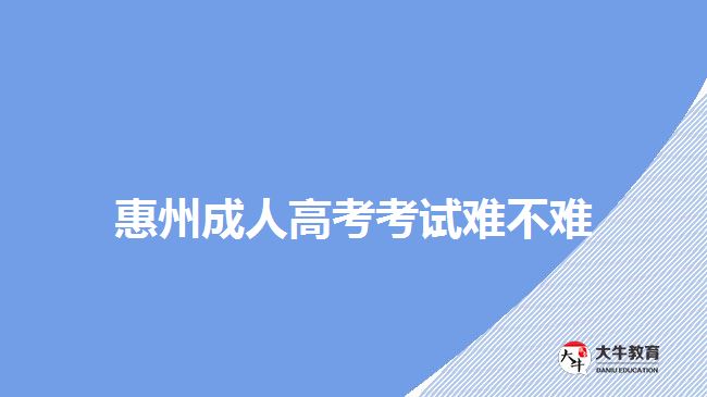 惠州成人高考考试难不难