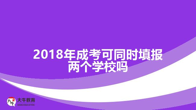 <b>2018年成考可同时填报两个学校吗</b>
