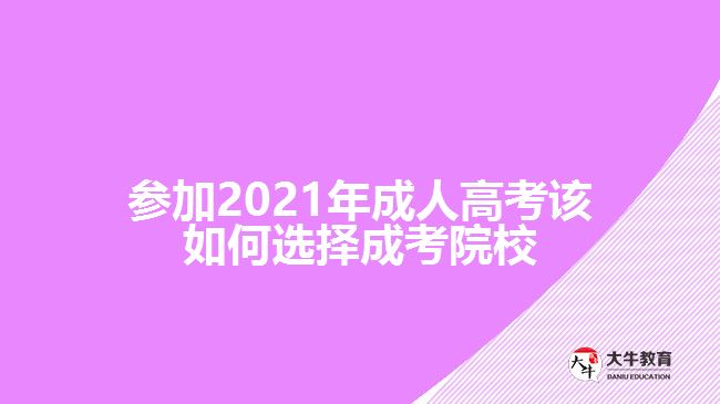 参加2021年成人高考该如何选择成考院校