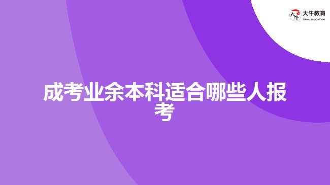 成考业余本科适合哪些人报考