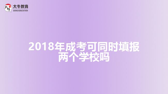 2018年成考可同时填报两个学校吗