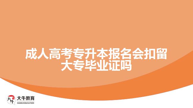 成人高考专升本报名会扣留大专毕业证吗