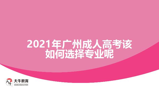 2021年广州成人高考该如何选择专业呢